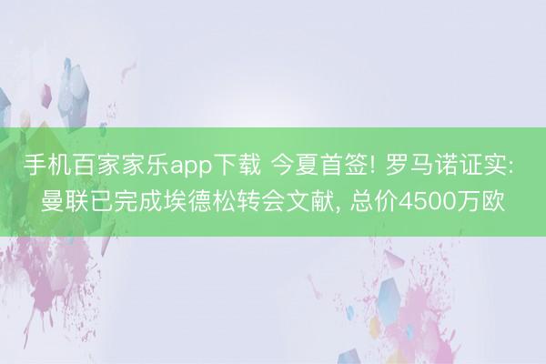 手机百家家乐app下载 今夏首签! 罗马诺证实: 曼联已完成埃德松转会文献， 总价4500万欧