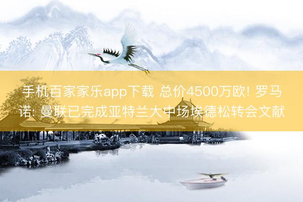 手机百家家乐app下载 总价4500万欧! 罗马诺: 曼联已完成亚特兰大中场埃德松转会文献
