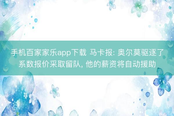 手机百家家乐app下载 马卡报: 奥尔莫驱逐了系数报价采取留队， 他的薪资将自动援助