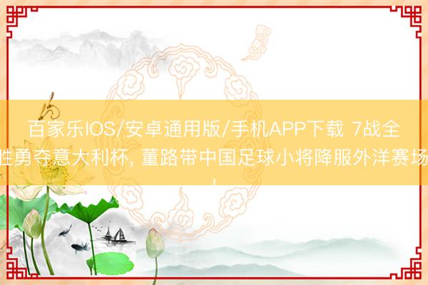 百家乐IOS/安卓通用版/手机APP下载 7战全胜勇夺意大利杯， 董路带中国足球小将降服外洋赛场!