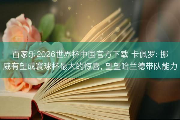 百家乐2026世界杯中国官方下载 卡佩罗: 挪威有望成寰球杯最大的惊喜， 望望哈兰德带队能力