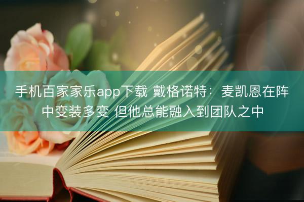 手机百家家乐app下载 戴格诺特：麦凯恩在阵中变装多变 但他总能融入到团队之中