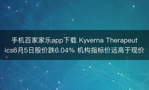 手机百家家乐app下载 Kyverna Therapeutics6月5日股价跌6.04% 机构指标价远高于现价