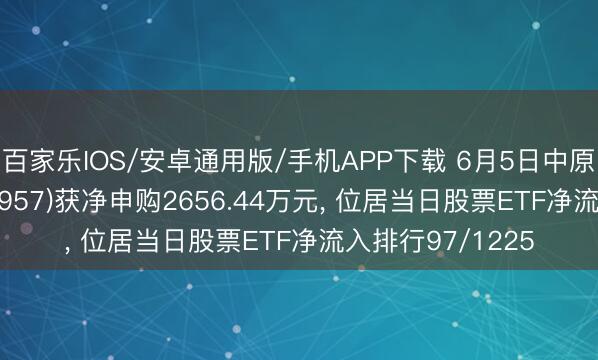 百家乐IOS/安卓通用版/手机APP下载 6月5日中原创业板ETF(159957)获净申购2656.44万元， 位居当日股票ETF净流入排行97/1225