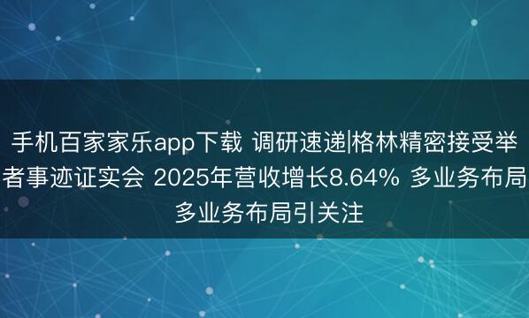手机百家家乐app下载 调研速递|格林精密接受举座投资者事迹证实会 2025年营收增长8.64% 多业务布局引关注