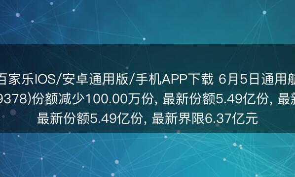 百家乐IOS/安卓通用版/手机APP下载 6月5日通用航空ETF永赢(159378)份额减少100.00万份， 最新份额5.49亿份， 最新界限6.37亿元