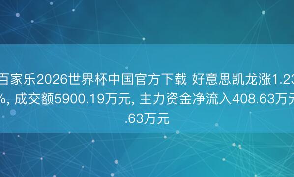 百家乐2026世界杯中国官方下载 好意思凯龙涨1.23%， 成交额5900.19万元， 主力资金净流入408.63万元