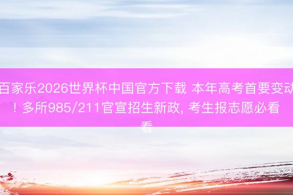 百家乐2026世界杯中国官方下载 本年高考首要变动! 多所985/211官宣招生新政， 考生报志愿必看