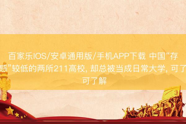 百家乐IOS/安卓通用版/手机APP下载 中国“存在感”较低的两所211高校， 却总被当成日常大学， 可了解