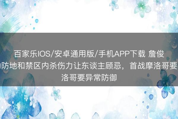 百家乐IOS/安卓通用版/手机APP下载 詹俊：巴西的防地和禁区内杀伤力让东谈主顾忌，首战摩洛哥要异常防御