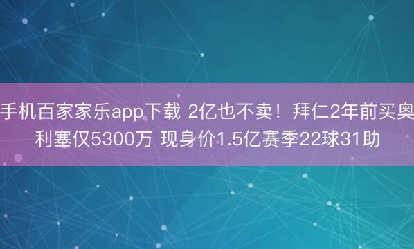 手机百家家乐app下载 2亿也不卖!拜仁2年前买奥利塞仅5300万 现身价1.5亿赛季22球31助