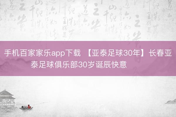 手机百家家乐app下载 【亚泰足球30年】长春亚泰足球俱乐部30岁诞辰快意 ​​​