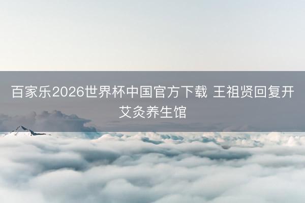 百家乐2026世界杯中国官方下载 王祖贤回复开艾灸养生馆