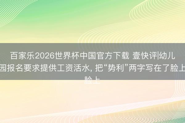 百家乐2026世界杯中国官方下载 壹快评|幼儿园报名要求提供工资活水， 把“势利”两字写在了脸上