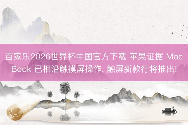 百家乐2026世界杯中国官方下载 苹果证据 MacBook 已相沿触摸屏操作， 触屏新款行将推出!
