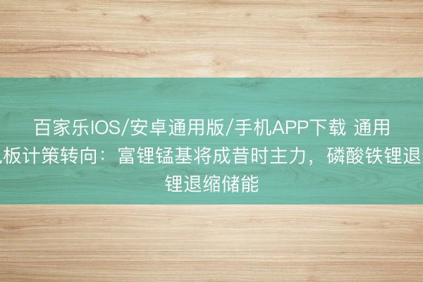 百家乐IOS/安卓通用版/手机APP下载 通用汽车电板计策转向：富锂锰基将成昔时主力，磷酸铁锂退缩储能