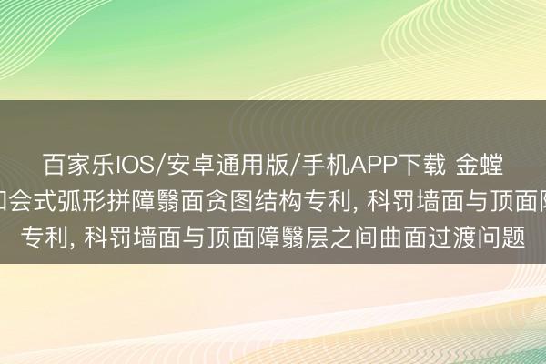 百家乐IOS/安卓通用版/手机APP下载 金螳螂请求墙顶一体化灯具和会式弧形拼障翳面贪图结构专利， 科罚墙面与顶面障翳层之间曲面过渡问题