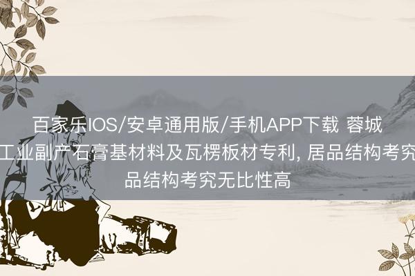 百家乐IOS/安卓通用版/手机APP下载 蓉城金达肯求工业副产石膏基材料及瓦楞板材专利， 居品结构考究无比性高