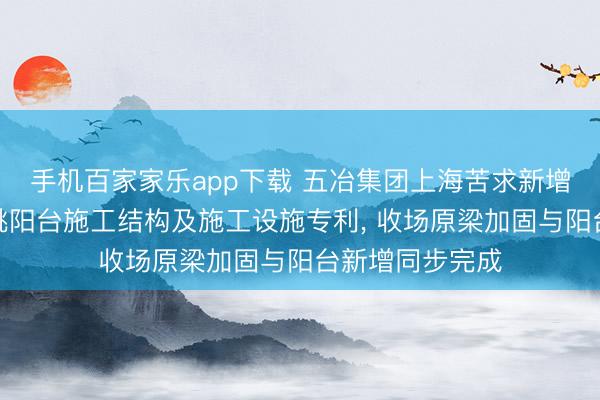 手机百家家乐app下载 五冶集团上海苦求新增钢筋混凝土悬挑阳台施工结构及施工设施专利， 收场原梁加固与阳台新增同步完成
