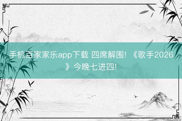 手机百家家乐app下载 四席解围! 《歌手2026》今晚七进四!