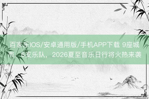 百家乐IOS/安卓通用版/手机APP下载 9座城市，6支乐队，2026夏至音乐日行将火热来袭