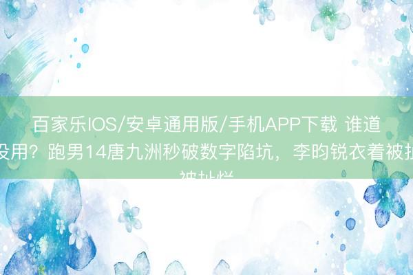 百家乐IOS/安卓通用版/手机APP下载 谁道书没用？跑男14唐九洲秒破数字陷坑，李昀锐衣着被扯烂