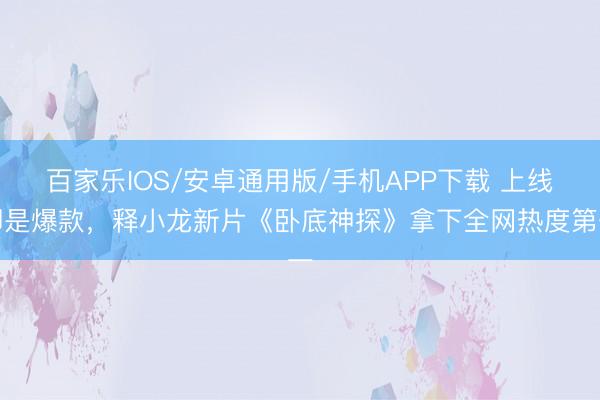 百家乐IOS/安卓通用版/手机APP下载 上线即是爆款，释小龙新片《卧底神探》拿下全网热度第一