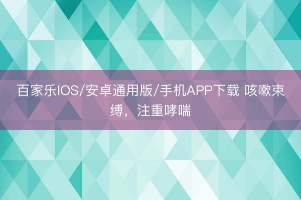 百家乐IOS/安卓通用版/手机APP下载 咳嗽束缚,注重哮喘