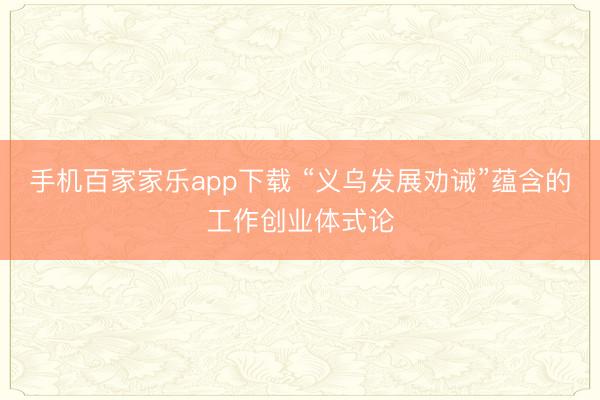 手机百家家乐app下载 “义乌发展劝诫”蕴含的工作创业体式论