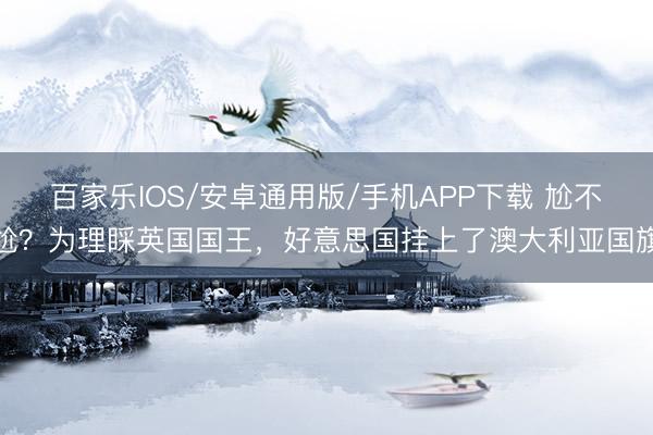 百家乐IOS/安卓通用版/手机APP下载 尬不尬？为理睬英国国王，好意思国挂上了澳大利亚国旗