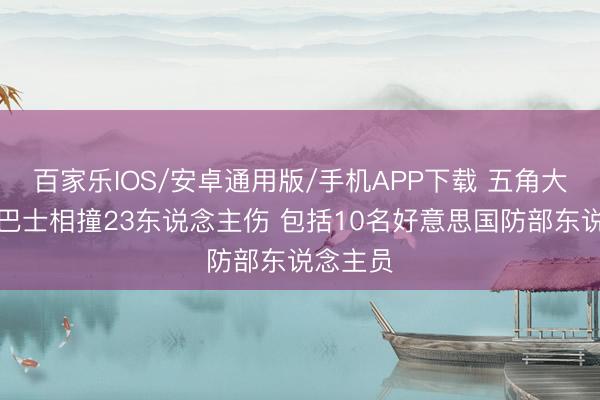 百家乐IOS/安卓通用版/手机APP下载 五角大楼近邻巴士相撞23东说念主伤 包括10名好意思国防部东说念主员
