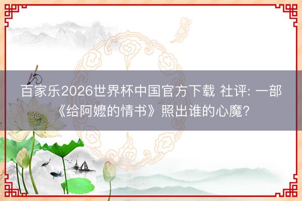百家乐2026世界杯中国官方下载 社评: 一部《给阿嬷的情书》照出谁的心魔?