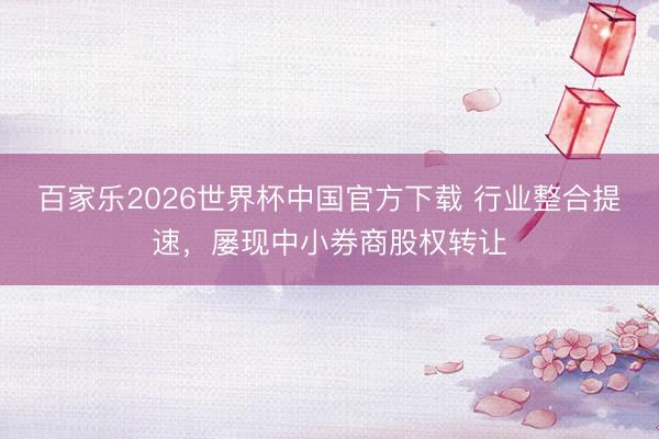百家乐2026世界杯中国官方下载 行业整合提速，屡现中小券商股权转让