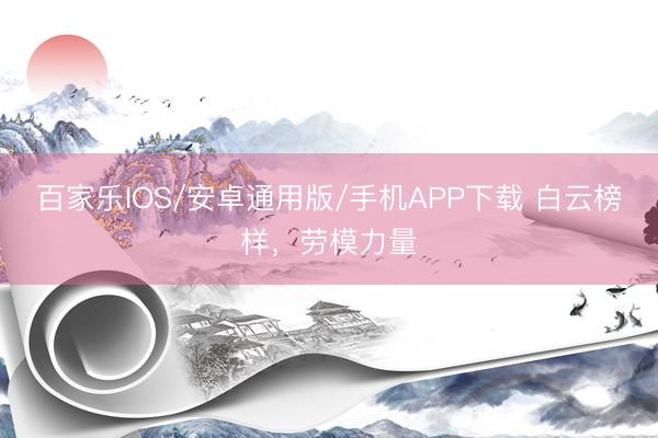 百家乐IOS/安卓通用版/手机APP下载 白云榜样，劳模力量