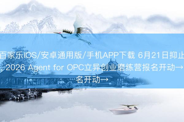百家乐IOS/安卓通用版/手机APP下载 6月21日抑止， 2026 Agent for OPC立异创业磨练营报名开动→