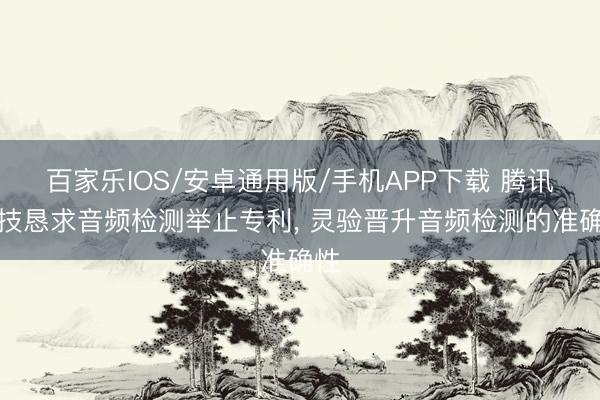 百家乐IOS/安卓通用版/手机APP下载 腾讯科技恳求音频检测举止专利， 灵验晋升音频检测的准确性