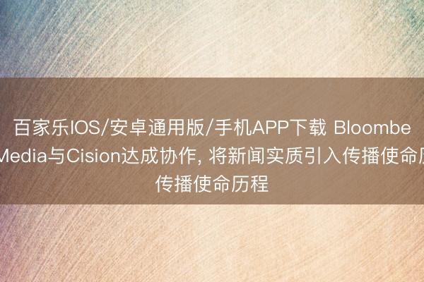 百家乐IOS/安卓通用版/手机APP下载 Bloomberg Media与Cision达成协作, 将新闻实质引入传播使命历程