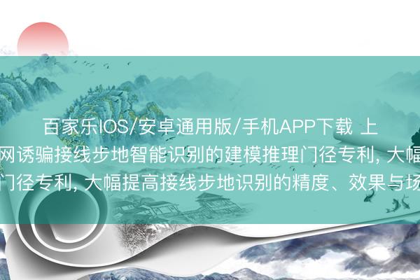 百家乐IOS/安卓通用版/手机APP下载 上海柒志科技央求面向电网诱骗接线步地智能识别的建模推理门径专利， 大幅提高接线步地识别的精度、效果与场景适配性