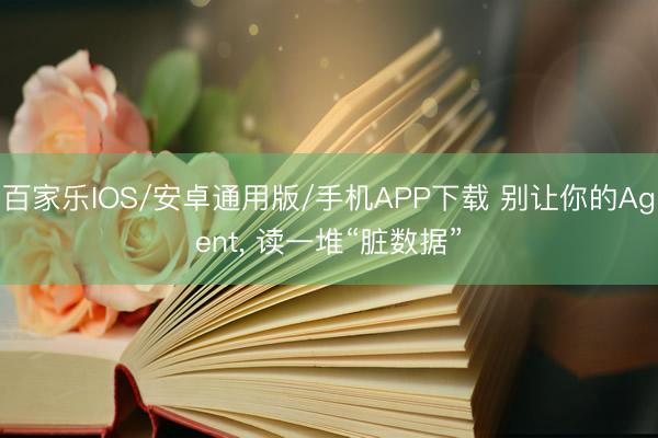 百家乐IOS/安卓通用版/手机APP下载 别让你的Agent， 读一堆“脏数据”