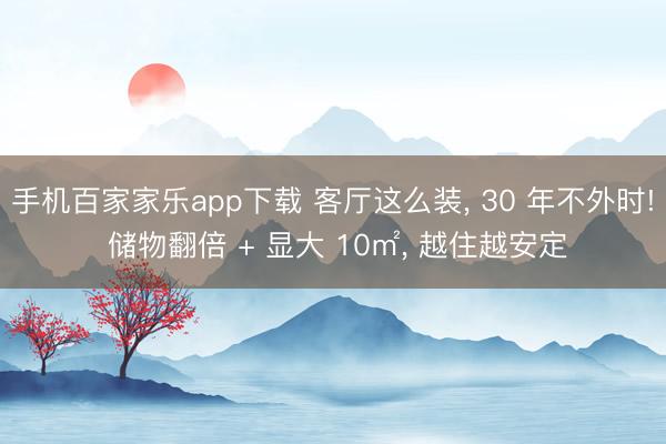 手机百家家乐app下载 客厅这么装， 30 年不外时! 储物翻倍 + 显大 10㎡，<a href=
