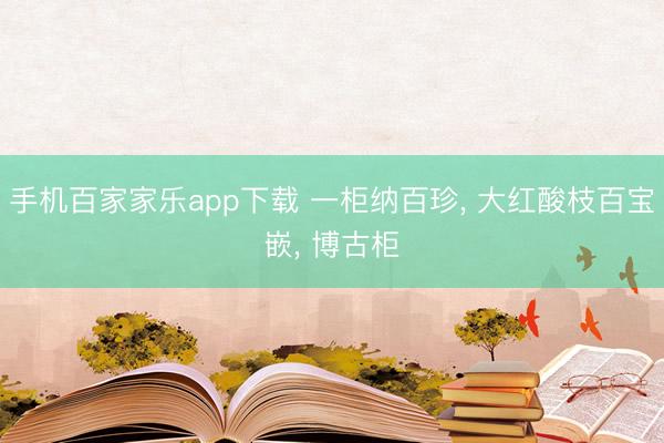 手机百家家乐app下载 一柜纳百珍, 大红酸枝百宝嵌, 博古柜